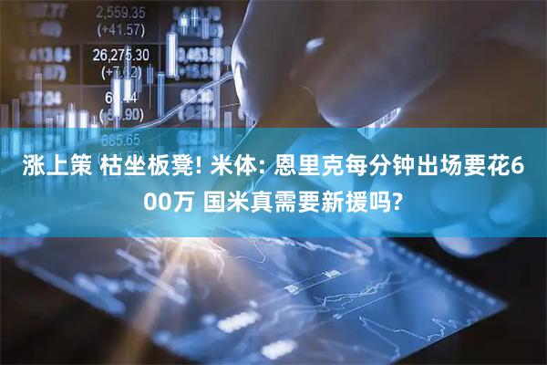 涨上策 枯坐板凳! 米体: 恩里克每分钟出场要花600万 国米真需要新援吗?