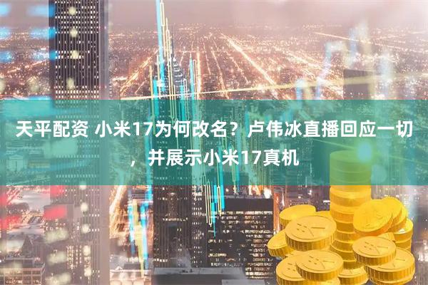 天平配资 小米17为何改名？卢伟冰直播回应一切，并展示小米17真机