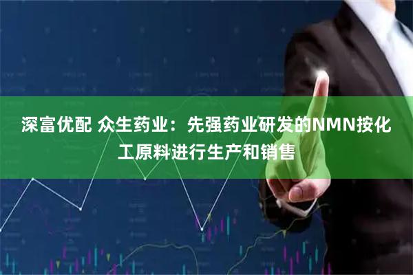 深富优配 众生药业：先强药业研发的NMN按化工原料进行生产和销售