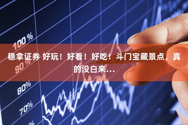 稳拿证券 好玩！好看！好吃！斗门宝藏景点，真的没白来…