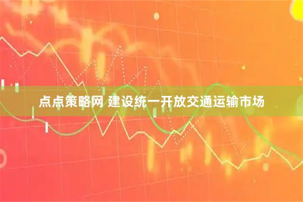 点点策略网 建设统一开放交通运输市场