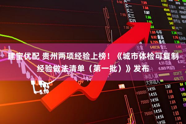 建宝优配 贵州两项经验上榜！《城市体检可复制经验做法清单（第一批）》发布