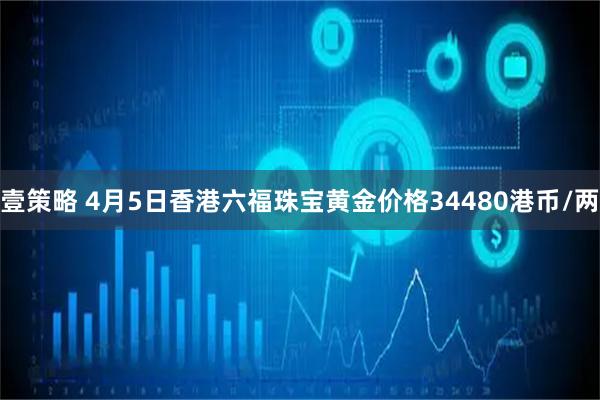 壹策略 4月5日香港六福珠宝黄金价格34480港币/两