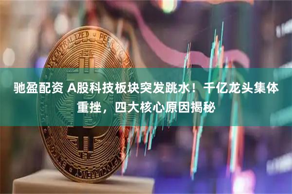 驰盈配资 A股科技板块突发跳水！千亿龙头集体重挫，四大核心原因揭秘